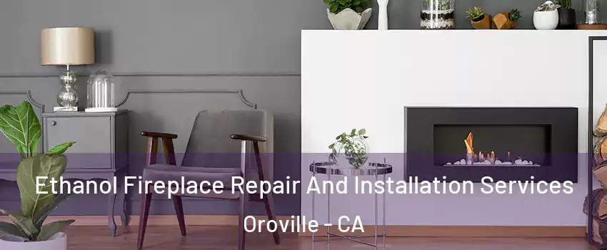  Ethanol Fireplace Repair And Installation Services Oroville - CA