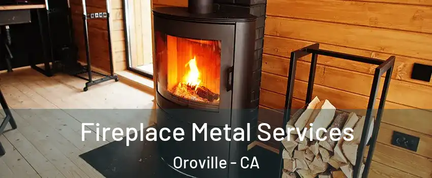  Fireplace Metal Services Oroville - CA