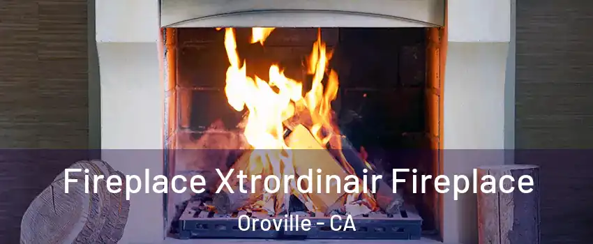  Fireplace Xtrordinair Fireplace Oroville - CA