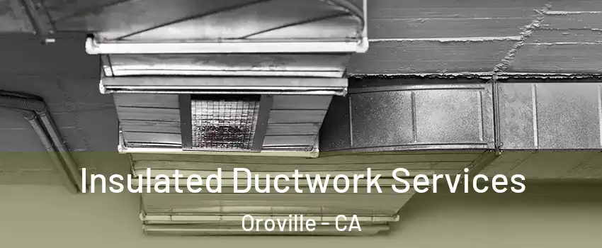  Insulated Ductwork Services Oroville - CA