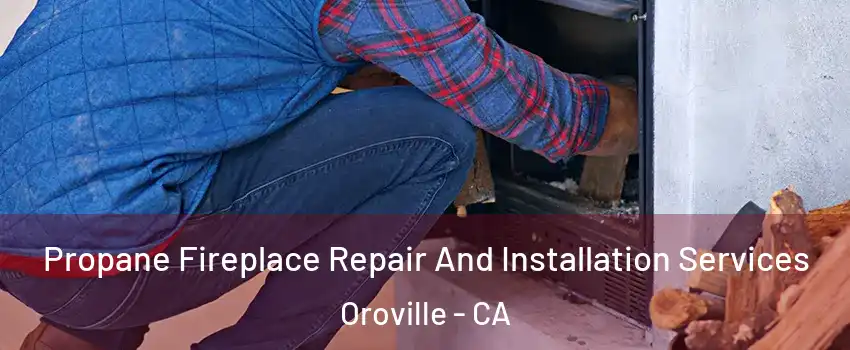  Propane Fireplace Repair And Installation Services Oroville - CA