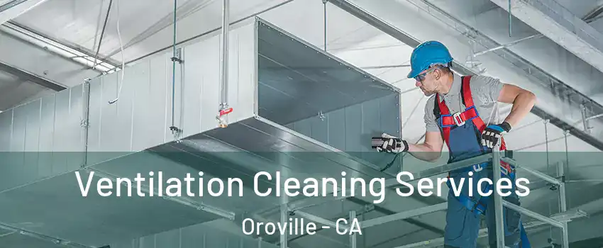  Ventilation Cleaning Services Oroville - CA