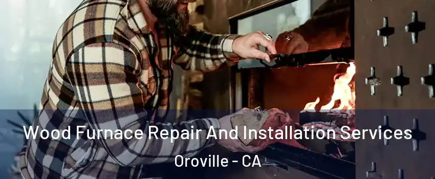  Wood Furnace Repair And Installation Services Oroville - CA